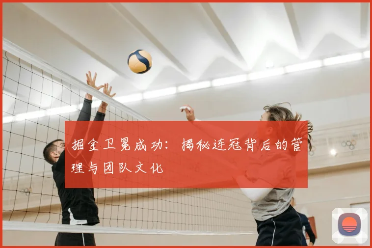 掘金卫冕成功：揭秘连冠背后的管理与团队文化