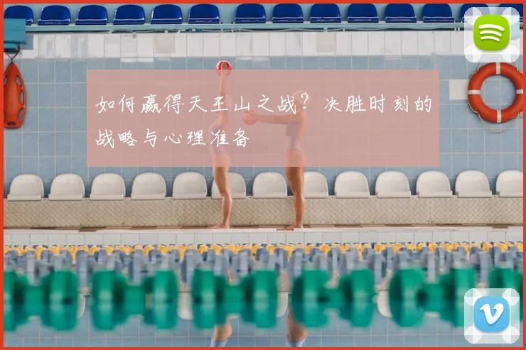 如何赢得天王山之战？决胜时刻的战略与心理准备