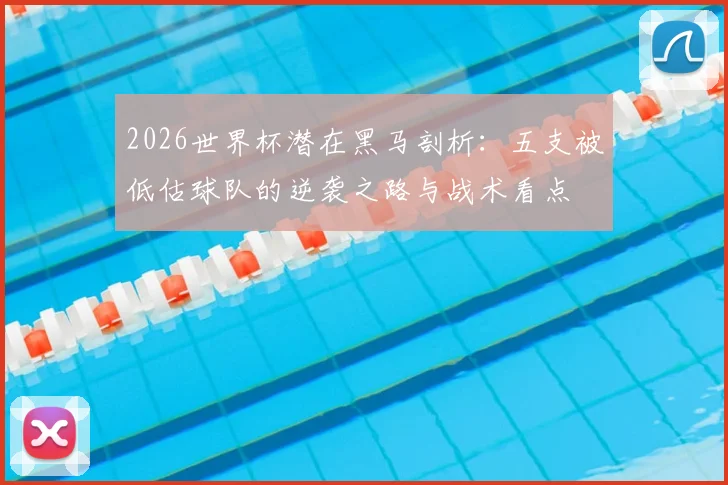 2026世界杯潜在黑马剖析：五支被低估球队的逆袭之路与战术看点