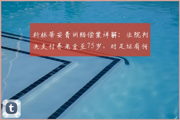 科林蒂安青训赔偿案详解：法院判决支付养老金至75岁，对足坛有何启示？