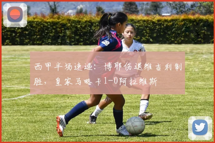 西甲半场速递：博耶伤退维吉利制胜，皇家马略卡1-0阿拉维斯