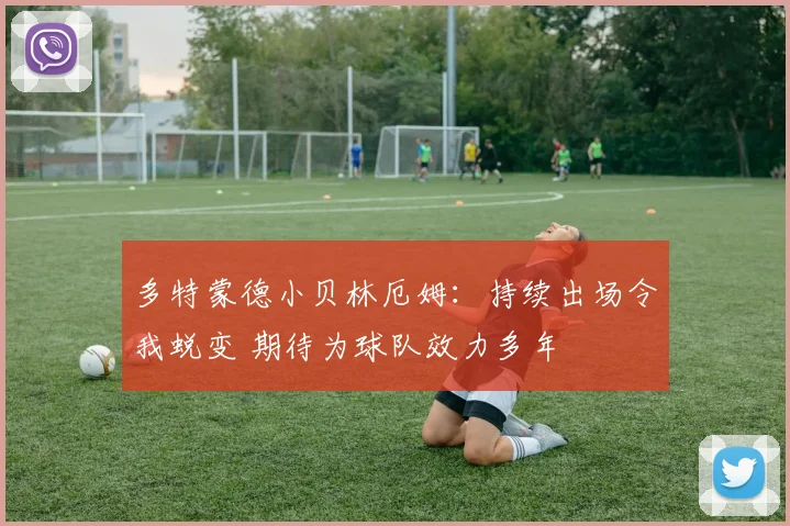 多特蒙德小贝林厄姆：持续出场令我蜕变 期待为球队效力多年