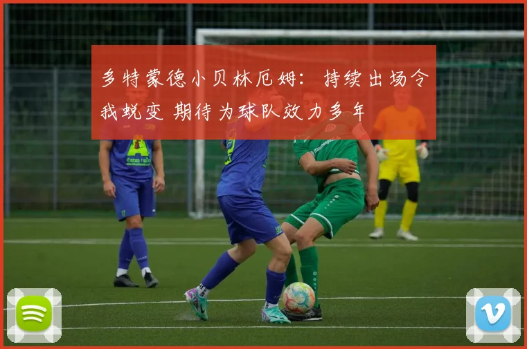 多特蒙德小贝林厄姆：持续出场令我蜕变 期待为球队效力多年