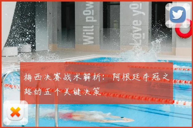 梅西决赛战术解析：阿根廷夺冠之路的五个关键决策