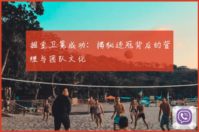 掘金卫冕成功:揭秘连冠背后的管理与团队文化